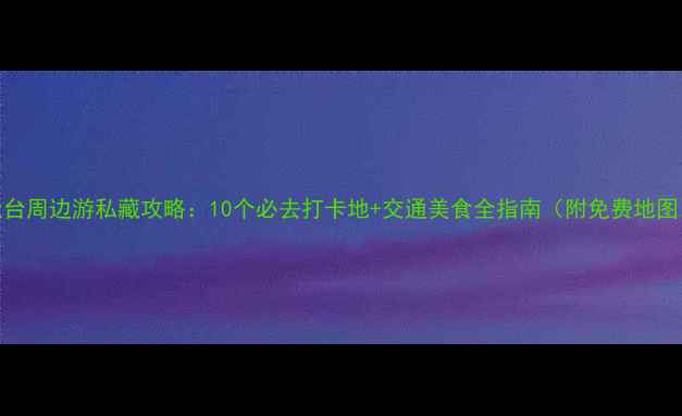图片 天台周边游私藏攻略：10个必去打卡地+交通美食全指南（附免费地图）