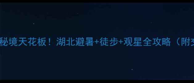 图片 天堂寨小众秘境天花板！湖北避暑+徒步+观星全攻略（附交通住宿）2