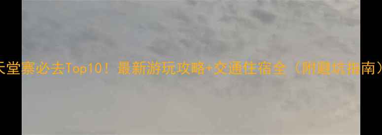 图片 天堂寨必去Top10！最新游玩攻略+交通住宿全（附避坑指南）