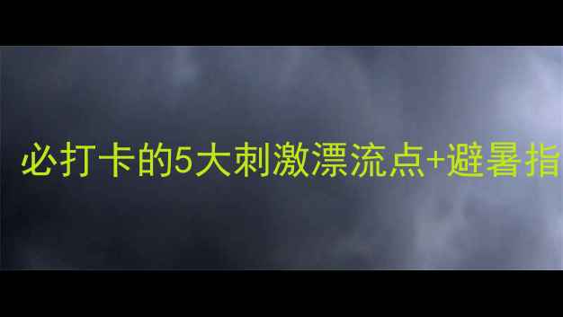图片 天堂寨漂流秘境全攻略：必打卡的5大刺激漂流点+避暑指南（附交通住宿攻略）1