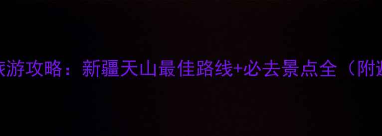 图片 天山自驾旅游攻略：新疆天山最佳路线+必去景点全（附避坑指南）