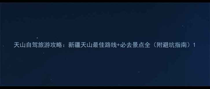 图片 天山自驾旅游攻略：新疆天山最佳路线+必去景点全（附避坑指南）1