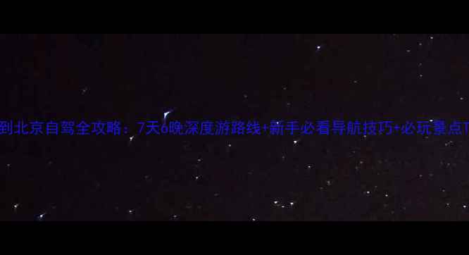 图片 天津到北京自驾全攻略：7天6晚深度游路线+新手必看导航技巧+必玩景点TOP10