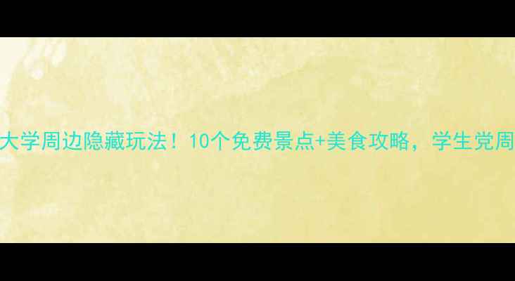 图片 天津商业大学周边隐藏玩法！10个免费景点+美食攻略，学生党周末游指南