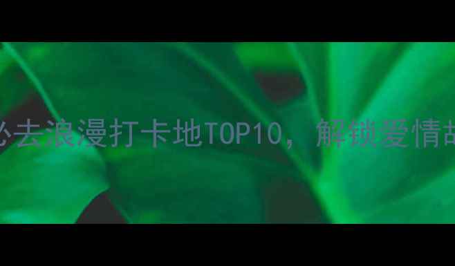 图片 天津情侣必去浪漫打卡地TOP10，解锁爱情故事新篇章