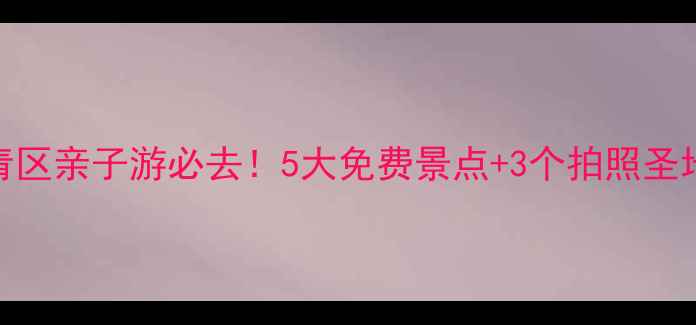 图片 天津西青区亲子游必去！5大免费景点+3个拍照圣地全攻略
