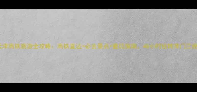 图片 天津高铁旅游全攻略：高铁直达+必去景点+避坑指南，48小时玩转津门三绝1