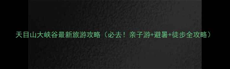 图片 天目山大峡谷最新旅游攻略（必去！亲子游+避暑+徒步全攻略）