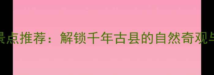 图片 威县必去景点推荐：解锁千年古县的自然奇观与人文瑰宝