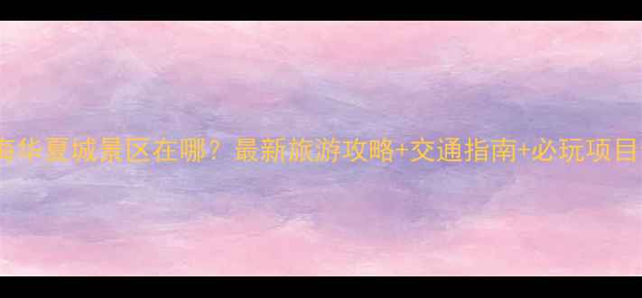 图片 威海华夏城景区在哪？最新旅游攻略+交通指南+必玩项目全1