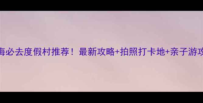 图片 威海必去度假村推荐！最新攻略+拍照打卡地+亲子游攻略