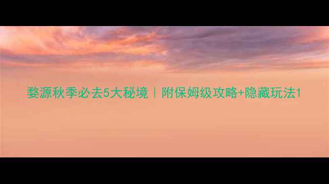 图片 婺源秋季必去5大秘境｜附保姆级攻略+隐藏玩法1