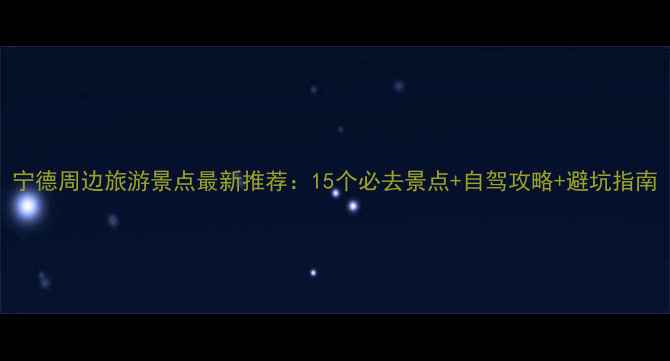 图片 宁德周边旅游景点最新推荐：15个必去景点+自驾攻略+避坑指南