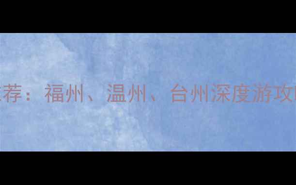 图片 宁德周边游必去景点推荐：福州、温州、台州深度游攻略（附交通住宿指南）