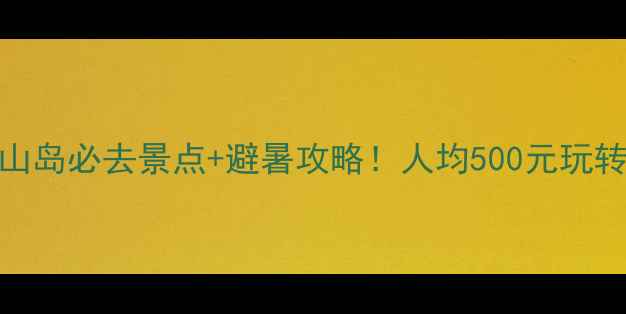 图片 宁德大嵛山岛必去景点+避暑攻略！人均500元玩转海岛秘境