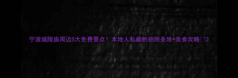 图片 宁波城隍庙周边5大免费景点！本地人私藏的拍照圣地+美食攻略📸2