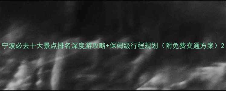 图片 宁波必去十大景点排名深度游攻略+保姆级行程规划（附免费交通方案）2