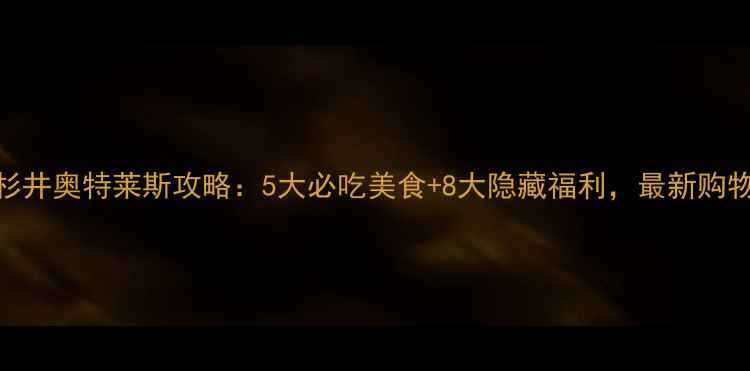 图片 宁波杉井奥特莱斯攻略：5大必吃美食+8大隐藏福利，最新购物指南