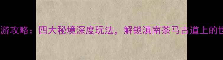 图片 宁洱县旅游攻略：四大秘境深度玩法，解锁滇南茶马古道上的世外桃源1
