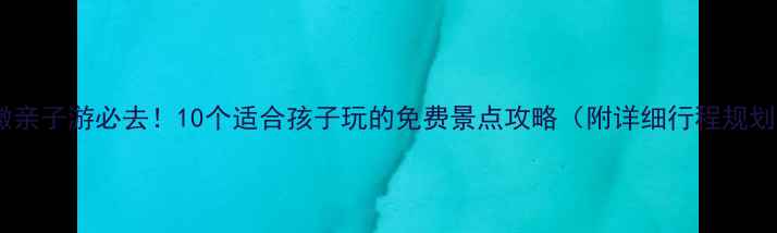 图片 安徽亲子游必去！10个适合孩子玩的免费景点攻略（附详细行程规划）2
