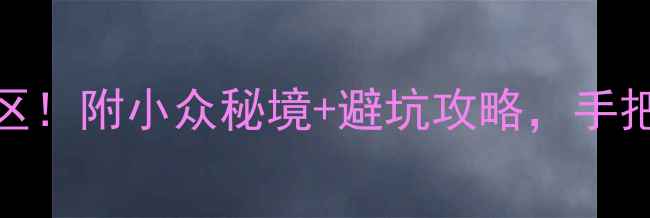 图片 安徽必去10大景区！附小众秘境+避坑攻略，手把手教你玩转徽州