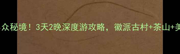 图片 安徽歙县小众秘境！3天2晚深度游攻略，徽派古村+茶山+美食全包了2