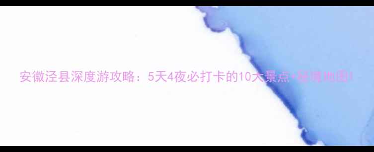 图片 安徽泾县深度游攻略：5天4夜必打卡的10大景点+秘境地图1