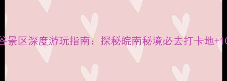 图片 安徽白马大峡谷景区深度游玩指南：探秘皖南秘境必去打卡地+10大精华玩法全
