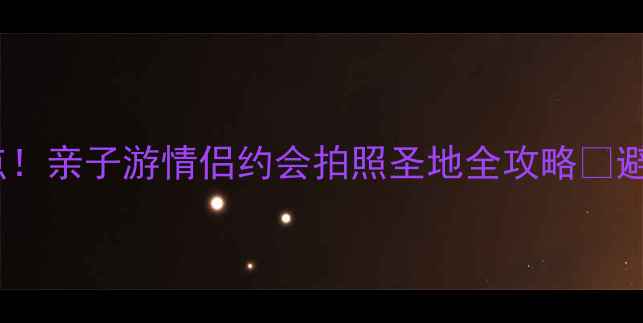 图片 安龙镇湿地公园5大必打卡点！亲子游情侣约会拍照圣地全攻略🌿避暑胜地+美食推荐+交通指南