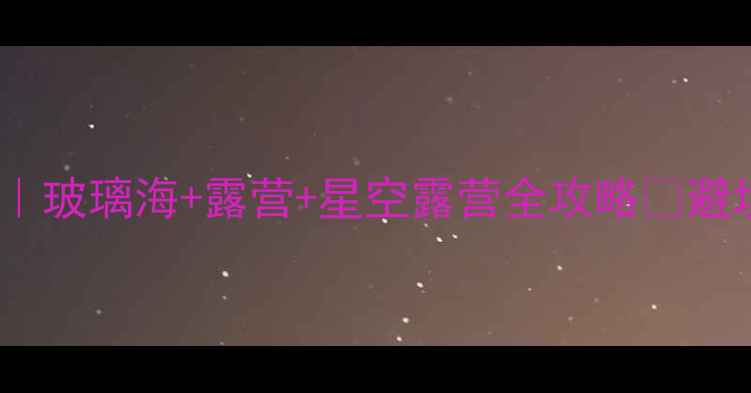 图片 宜昌百里荒避暑攻略｜玻璃海+露营+星空露营全攻略✨避坑指南+交通住宿推荐