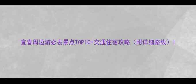 图片 宜春周边游必去景点TOP10+交通住宿攻略（附详细路线）1