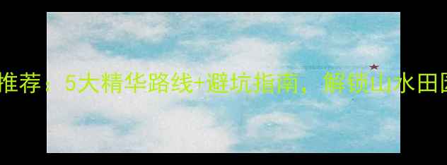 图片 宜春必去景点推荐：5大精华路线+避坑指南，解锁山水田园的诗意之旅1