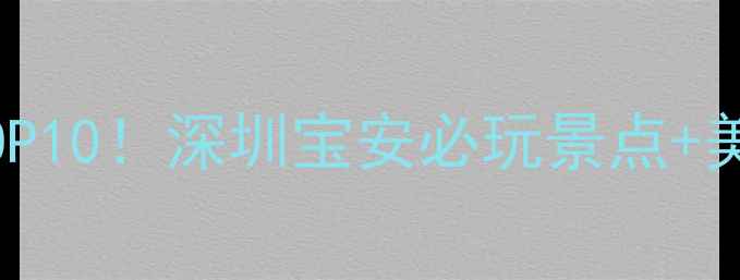 图片 宝安中心附近必去景点TOP10！深圳宝安必玩景点+美食推荐（附交通攻略）1