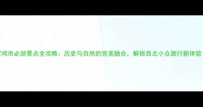 图片 宝鸡市必游景点全攻略：历史与自然的完美融合，解锁西北小众旅行新体验！