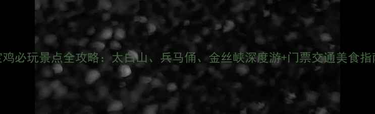 图片 宝鸡必玩景点全攻略：太白山、兵马俑、金丝峡深度游+门票交通美食指南