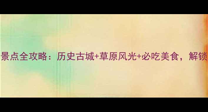 图片 宣化必去十大景点全攻略：历史古城+草原风光+必吃美食，解锁小众旅行体验