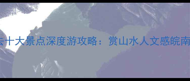 图片 宣城必去十大景点深度游攻略：赏山水人文感皖南风情全2