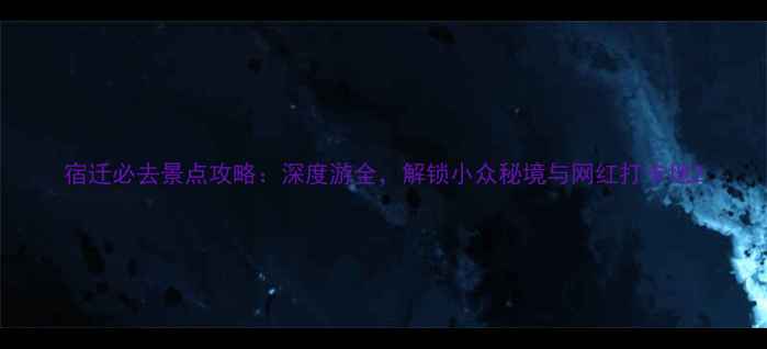 图片 宿迁必去景点攻略：深度游全，解锁小众秘境与网红打卡地2