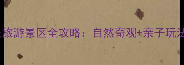 图片 寺口子风景旅游景区全攻略：自然奇观+亲子玩法+自驾路线