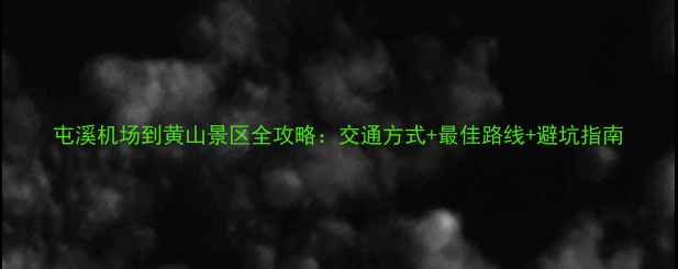 图片 屯溪机场到黄山景区全攻略：交通方式+最佳路线+避坑指南