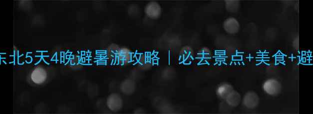 图片 山东到东北5天4晚避暑游攻略｜必去景点+美食+避坑指南2