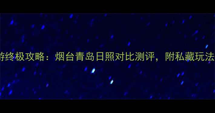 图片 山东海滨旅游终极攻略：烟台青岛日照对比测评，附私藏玩法+避坑指南🌊