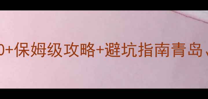 图片 山东海边游必去景点TOP10+保姆级攻略+避坑指南青岛、威海、烟台深度玩法全2