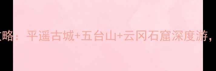 图片 山西必去景点全攻略：平遥古城+五台山+云冈石窟深度游，附门票交通指南2