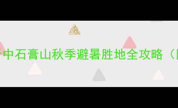 图片 山西必去秘境｜晋中石膏山秋季避暑胜地全攻略（附最佳游览路线）