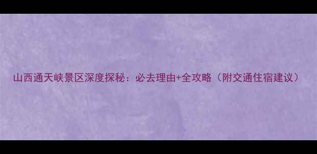 图片 山西通天峡景区深度探秘：必去理由+全攻略（附交通住宿建议）