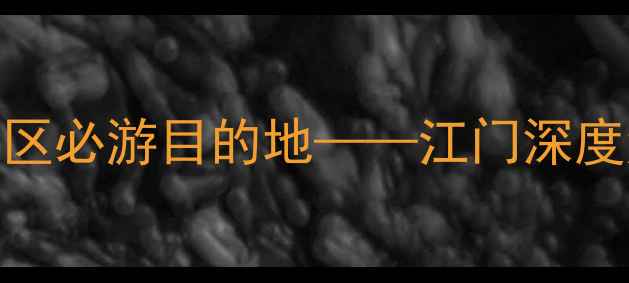 图片 岭南文化发祥地，粤港澳大湾区必游目的地——江门深度游全攻略（附免费景点清单）