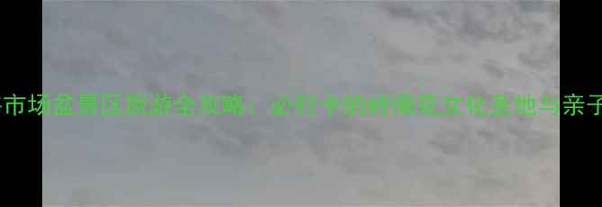 图片 岭南花卉市场盆景区旅游全攻略：必打卡的岭南花文化圣地与亲子游指南2