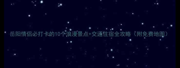 图片 岳阳情侣必打卡的10个浪漫景点+交通住宿全攻略（附免费地图）