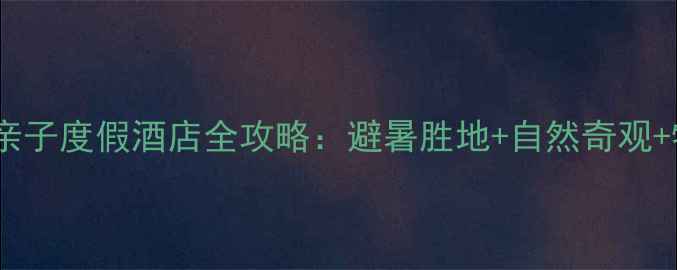 图片 崂山北九水亲子度假酒店全攻略：避暑胜地+自然奇观+特色住宿全2
